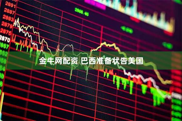 金牛网配资 巴西准备状告美国