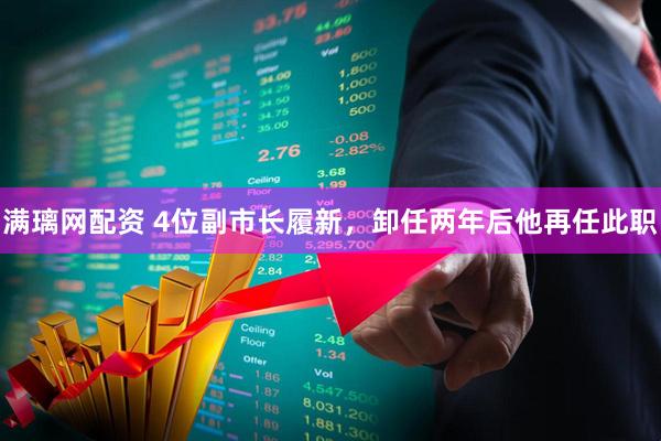 满璃网配资 4位副市长履新，卸任两年后他再任此职