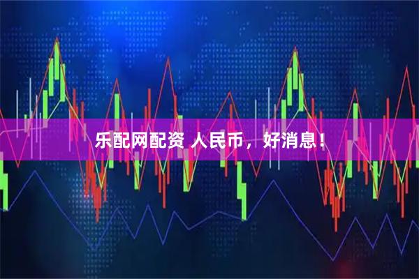 乐配网配资 人民币，好消息！