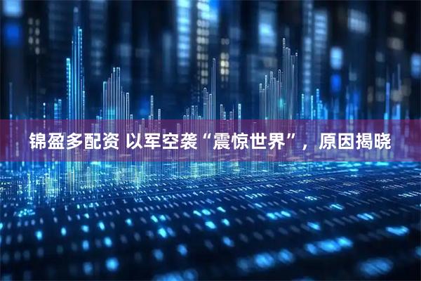 锦盈多配资 以军空袭“震惊世界”，原因揭晓