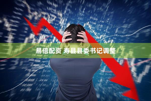 易倍配资 寿县县委书记调整
