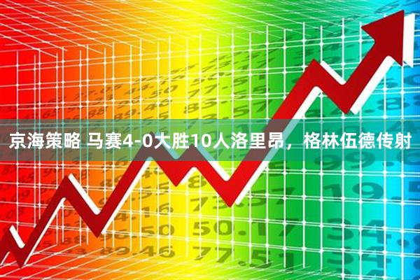 京海策略 马赛4-0大胜10人洛里昂，格林伍德传射