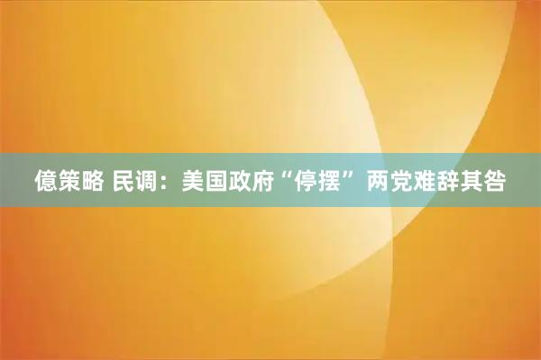 億策略 民调：美国政府“停摆” 两党难辞其咎