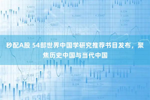 秒配A股 54部世界中国学研究推荐书目发布，聚焦历史中国与当代中国