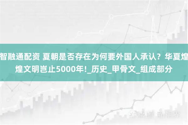 智融通配资 夏朝是否存在为何要外国人承认?华夏煌煌文明岂止5000年!_历史_甲骨文_组成部分